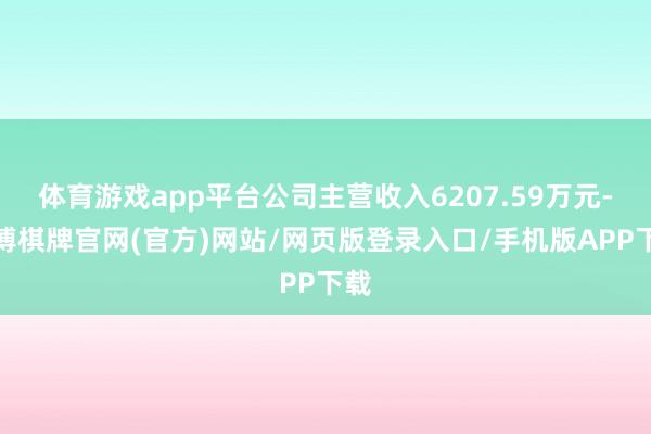 体育游戏app平台公司主营收入6207.59万元-亚博棋牌官网(官方)网站/网页版登录入口/手机版APP下载