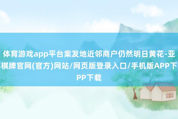 体育游戏app平台案发地近邻商户仍然明日黄花-亚博棋牌官网(官方)网站/网页版登录入口/手机版APP下载