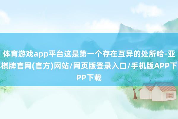 体育游戏app平台这是第一个存在互异的处所哈-亚博棋牌官网(官方)网站/网页版登录入口/手机版APP下载