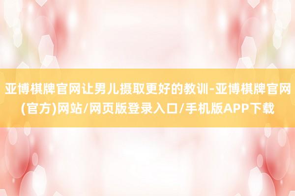 亚博棋牌官网让男儿摄取更好的教训-亚博棋牌官网(官方)网站/网页版登录入口/手机版APP下载