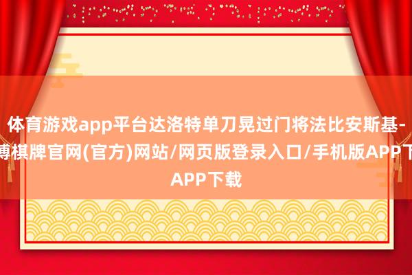 体育游戏app平台达洛特单刀晃过门将法比安斯基-亚博棋牌官网(官方)网站/网页版登录入口/手机版APP下载