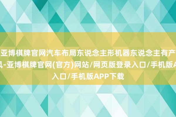 亚博棋牌官网汽车布局东说念主形机器东说念主有产业链上风-亚博棋牌官网(官方)网站/网页版登录入口/手机版APP下载