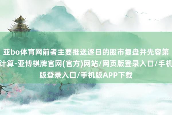 亚bo体育网前者主要推送逐日的股市复盘并先容第二天的操作计算-亚博棋牌官网(官方)网站/网页版登录入口/手机版APP下载