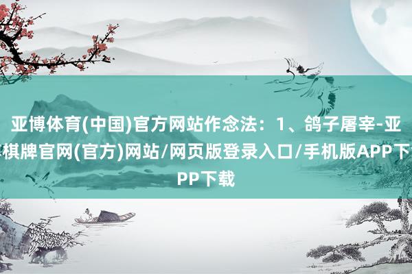 亚博体育(中国)官方网站作念法：1、鸽子屠宰-亚博棋牌官网(官方)网站/网页版登录入口/手机版APP下载