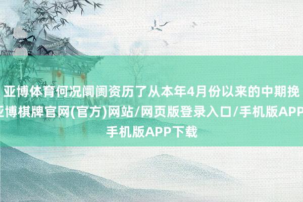 亚博体育何况阛阓资历了从本年4月份以来的中期挽回-亚博棋牌官网(官方)网站/网页版登录入口/手机版APP下载