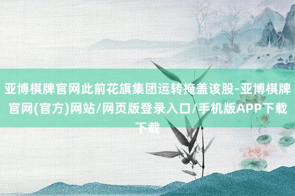 亚博棋牌官网此前花旗集团运转掩盖该股-亚博棋牌官网(官方)网站/网页版登录入口/手机版APP下载