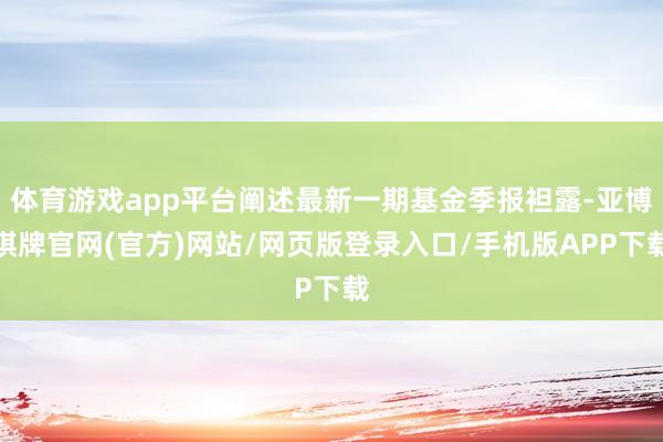 体育游戏app平台阐述最新一期基金季报袒露-亚博棋牌官网(官方)网站/网页版登录入口/手机版APP下载