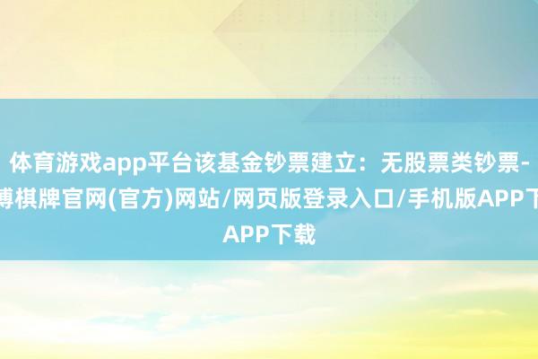 体育游戏app平台该基金钞票建立：无股票类钞票-亚博棋牌官网(官方)网站/网页版登录入口/手机版APP下载