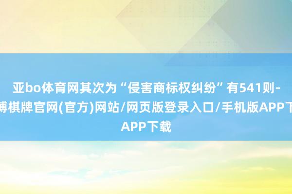 亚bo体育网其次为“侵害商标权纠纷”有541则-亚博棋牌官网(官方)网站/网页版登录入口/手机版APP下载
