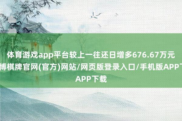 体育游戏app平台较上一往还日增多676.67万元-亚博棋牌官网(官方)网站/网页版登录入口/手机版APP下载