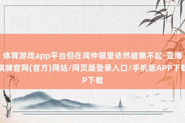体育游戏app平台但在闻仲眼里依然被瞧不起-亚博棋牌官网(官方)网站/网页版登录入口/手机版APP下载