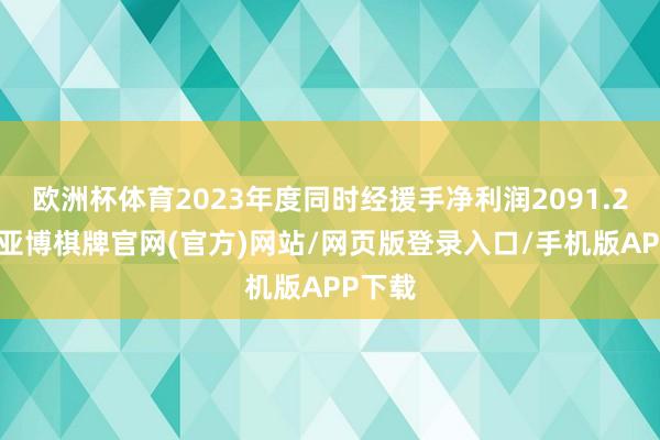 欧洲杯体育2023年度同时经援手净利润2091.2万元-亚博棋牌官网(官方)网站/网页版登录入口/手机版APP下载