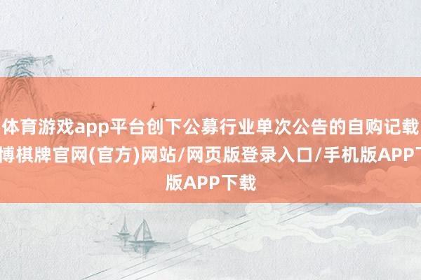 体育游戏app平台创下公募行业单次公告的自购记载-亚博棋牌官网(官方)网站/网页版登录入口/手机版APP下载