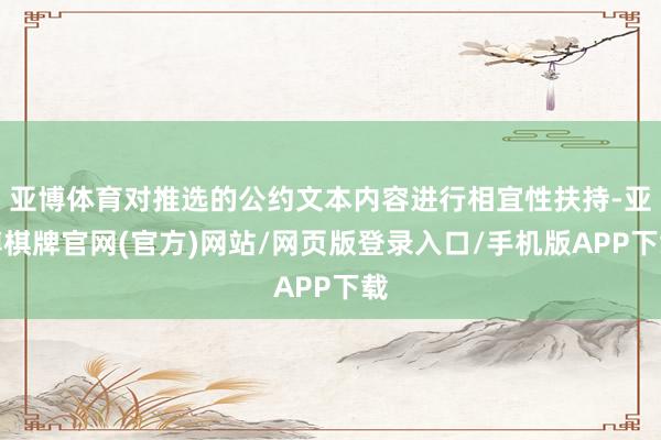 亚博体育对推选的公约文本内容进行相宜性扶持-亚博棋牌官网(官方)网站/网页版登录入口/手机版APP下载