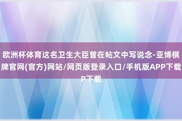 欧洲杯体育这名卫生大臣曾在帖文中写说念-亚博棋牌官网(官方)网站/网页版登录入口/手机版APP下载