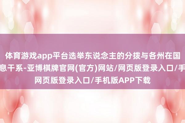 体育游戏app平台选举东说念主的分拨与各州在国会的代表权息息干系-亚博棋牌官网(官方)网站/网页版登录入口/手机版APP下载