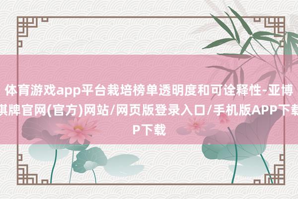 体育游戏app平台栽培榜单透明度和可诠释性-亚博棋牌官网(官方)网站/网页版登录入口/手机版APP下载