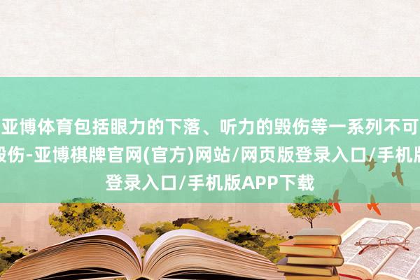 亚博体育包括眼力的下落、听力的毁伤等一系列不可逆的神经毁伤-亚博棋牌官网(官方)网站/网页版登录入口/手机版APP下载