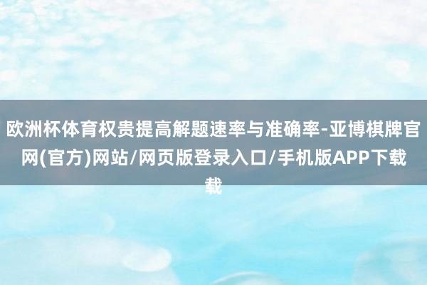 欧洲杯体育权贵提高解题速率与准确率-亚博棋牌官网(官方)网站/网页版登录入口/手机版APP下载