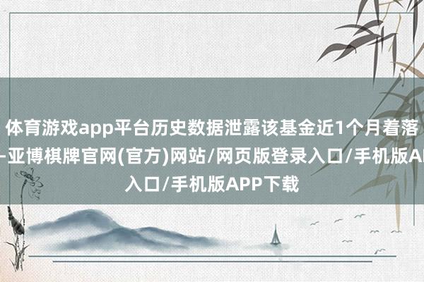 体育游戏app平台历史数据泄露该基金近1个月着落5.02%-亚博棋牌官网(官方)网站/网页版登录入口/手机版APP下载