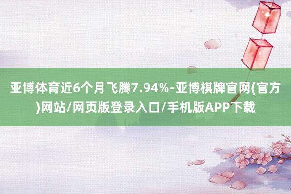 亚博体育近6个月飞腾7.94%-亚博棋牌官网(官方)网站/网页版登录入口/手机版APP下载