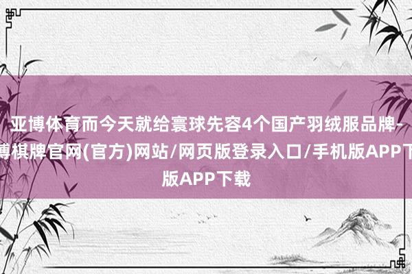 亚博体育而今天就给寰球先容4个国产羽绒服品牌-亚博棋牌官网(官方)网站/网页版登录入口/手机版APP下载