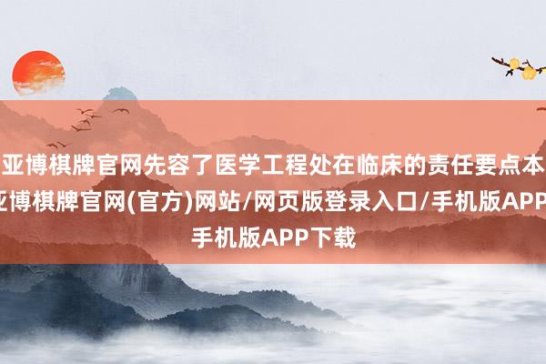 亚博棋牌官网先容了医学工程处在临床的责任要点本色-亚博棋牌官网(官方)网站/网页版登录入口/手机版APP下载