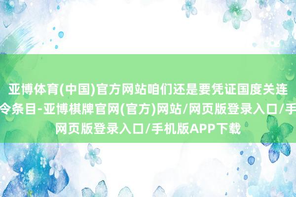 亚博体育(中国)官方网站咱们还是要凭证国度关连法律法例与指令条目-亚博棋牌官网(官方)网站/网页版登录入口/手机版APP下载
