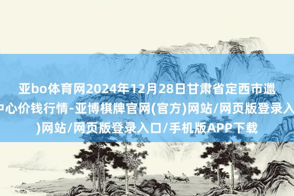 亚bo体育网2024年12月28日甘肃省定西市邋遢马铃薯轮廓来去中心价钱行情-亚博棋牌官网(官方)网站/网页版登录入口/手机版APP下载