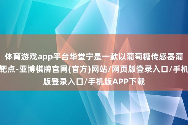 体育游戏app平台华堂宁是一款以葡萄糖传感器葡萄糖激酶为靶点-亚博棋牌官网(官方)网站/网页版登录入口/手机版APP下载
