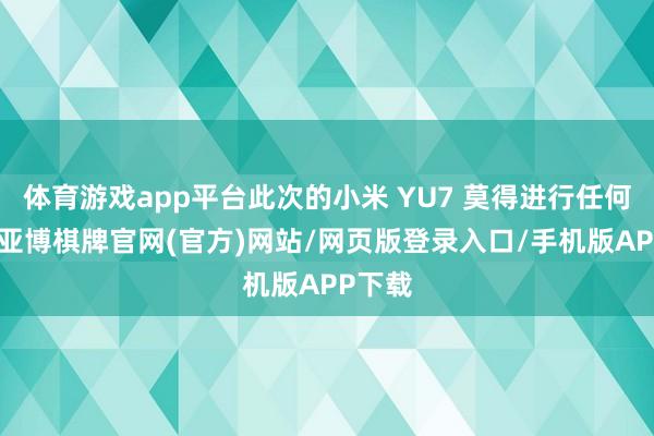 体育游戏app平台此次的小米 YU7 莫得进行任何伪装-亚博棋牌官网(官方)网站/网页版登录入口/手机版APP下载