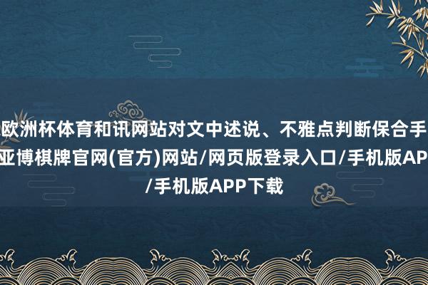 欧洲杯体育和讯网站对文中述说、不雅点判断保合手中立-亚博棋牌官网(官方)网站/网页版登录入口/手机版APP下载