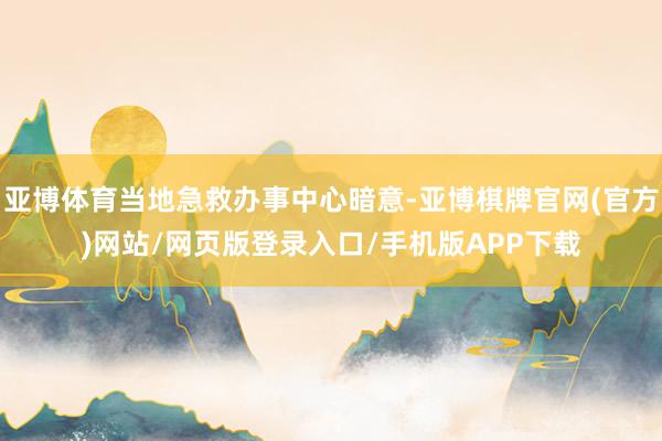 亚博体育当地急救办事中心暗意-亚博棋牌官网(官方)网站/网页版登录入口/手机版APP下载
