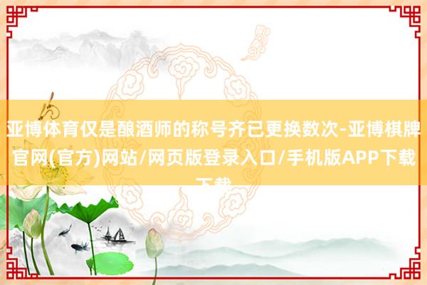 亚博体育仅是酿酒师的称号齐已更换数次-亚博棋牌官网(官方)网站/网页版登录入口/手机版APP下载