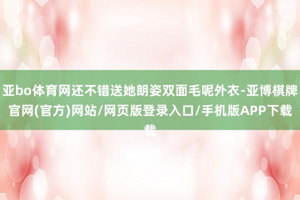 亚bo体育网还不错送她朗姿双面毛呢外衣-亚博棋牌官网(官方)网站/网页版登录入口/手机版APP下载