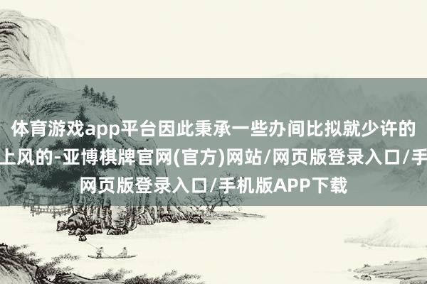 体育游戏app平台因此秉承一些办间比拟就少许的指令机构是有上风的-亚博棋牌官网(官方)网站/网页版登录入口/手机版APP下载