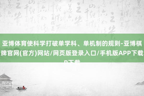 亚博体育使科学打破单学科、单机制的规则-亚博棋牌官网(官方)网站/网页版登录入口/手机版APP下载