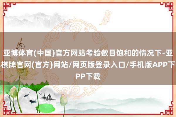 亚博体育(中国)官方网站考验数目饱和的情况下-亚博棋牌官网(官方)网站/网页版登录入口/手机版APP下载