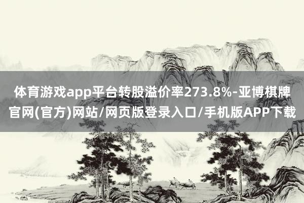体育游戏app平台转股溢价率273.8%-亚博棋牌官网(官方)网站/网页版登录入口/手机版APP下载