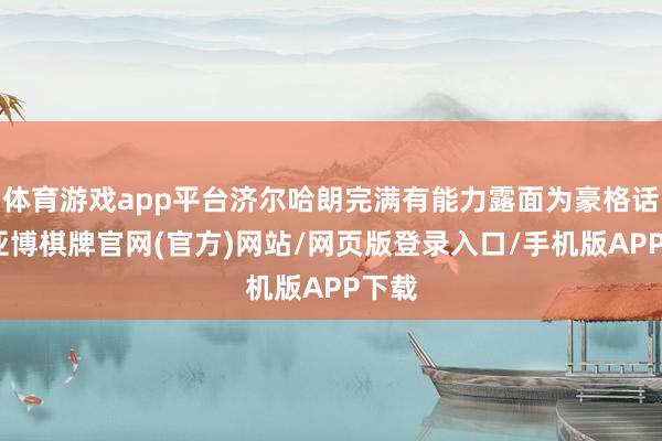 体育游戏app平台济尔哈朗完满有能力露面为豪格话语-亚博棋牌官网(官方)网站/网页版登录入口/手机版APP下载
