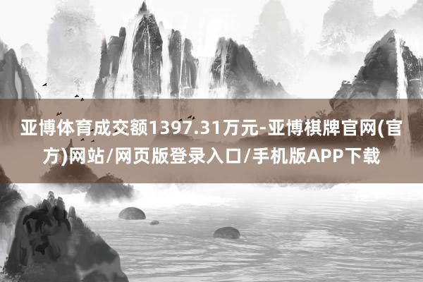 亚博体育成交额1397.31万元-亚博棋牌官网(官方)网站/网页版登录入口/手机版APP下载