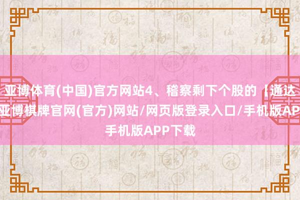 亚博体育(中国)官方网站4、稽察剩下个股的【通达盘】-亚博棋牌官网(官方)网站/网页版登录入口/手机版APP下载