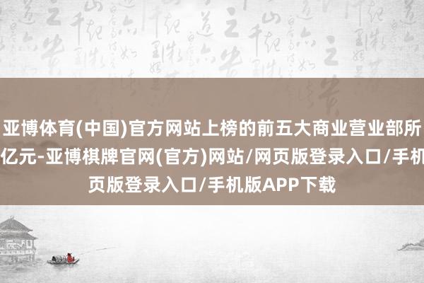 亚博体育(中国)官方网站上榜的前五大商业营业部所有成交1.64亿元-亚博棋牌官网(官方)网站/网页版登录入口/手机版APP下载
