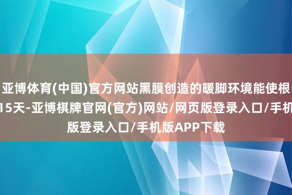亚博体育(中国)官方网站黑膜创造的暖脚环境能使根系活力延迟15天-亚博棋牌官网(官方)网站/网页版登录入口/手机版APP下载