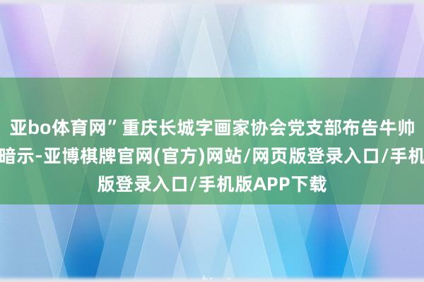 亚bo体育网”重庆长城字画家协会党支部布告牛帅兵在致辞中暗示-亚博棋牌官网(官方)网站/网页版登录入口/手机版APP下载