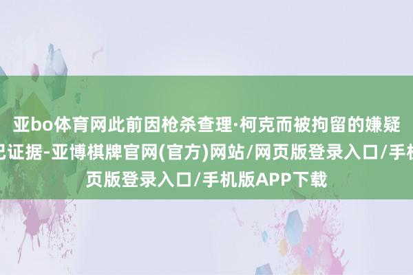 亚bo体育网此前因枪杀查理·柯克而被拘留的嫌疑东谈主身份已证据-亚博棋牌官网(官方)网站/网页版登录入口/手机版APP下载