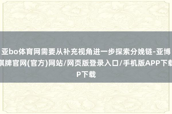 亚bo体育网需要从补充视角进一步探索分娩链-亚博棋牌官网(官方)网站/网页版登录入口/手机版APP下载
