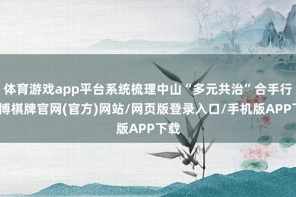 体育游戏app平台系统梳理中山“多元共治”合手行-亚博棋牌官网(官方)网站/网页版登录入口/手机版APP下载