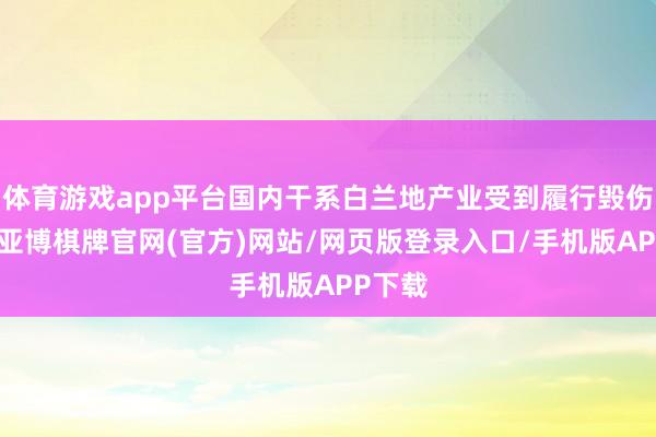 体育游戏app平台国内干系白兰地产业受到履行毁伤禁锢-亚博棋牌官网(官方)网站/网页版登录入口/手机版APP下载