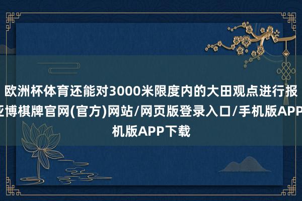 欧洲杯体育还能对3000米限度内的大田观点进行报复-亚博棋牌官网(官方)网站/网页版登录入口/手机版APP下载